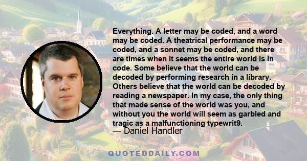 Everything. A letter may be coded, and a word may be coded. A theatrical performance may be coded, and a sonnet may be coded, and there are times when it seems the entire world is in code. Some believe that the world