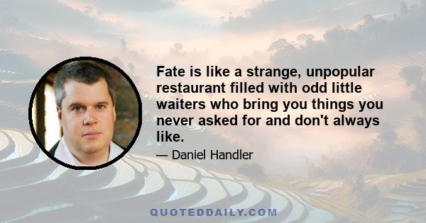 Fate is like a strange, unpopular restaurant filled with odd little waiters who bring you things you never asked for and don't always like.