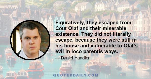 Figuratively, they escaped from Cout Olaf and their miserable existence. They did not literally escape, because they were still in his house and vulnerable to Olaf's evil in loco parentis ways.