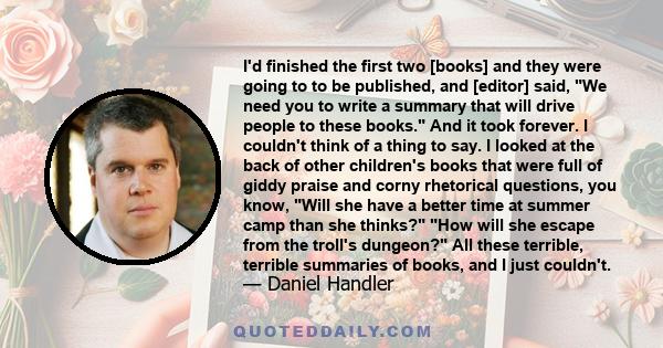 I'd finished the first two [books] and they were going to to be published, and [editor] said, We need you to write a summary that will drive people to these books. And it took forever. I couldn't think of a thing to