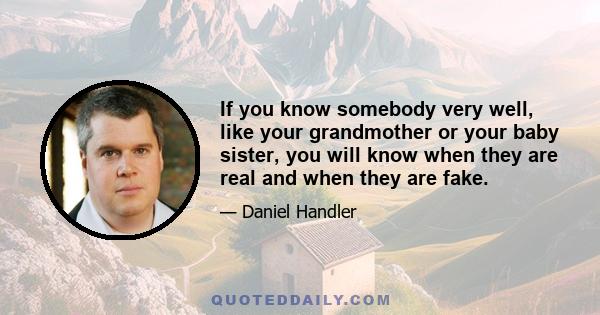 If you know somebody very well, like your grandmother or your baby sister, you will know when they are real and when they are fake.