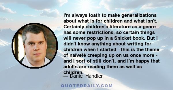 I'm always loath to make generalizations about what is for children and what isn't. Certainly children's literature as a genre has some restrictions, so certain things will never pop up in a Snicket book. But I didn't