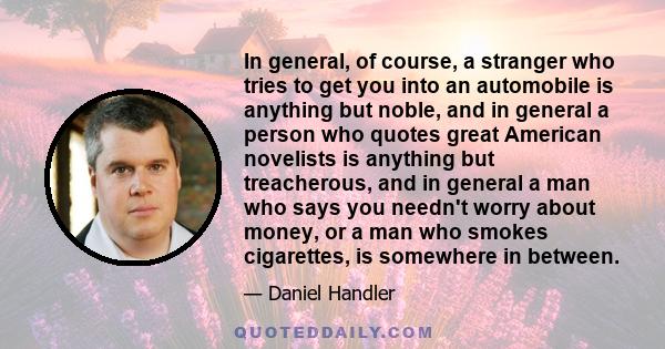 In general, of course, a stranger who tries to get you into an automobile is anything but noble, and in general a person who quotes great American novelists is anything but treacherous, and in general a man who says you 