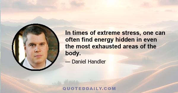 In times of extreme stress, one can often find energy hidden in even the most exhausted areas of the body.