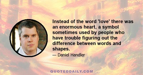 Instead of the word 'love' there was an enormous heart, a symbol sometimes used by people who have trouble figuring out the difference between words and shapes.