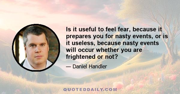 Is it useful to feel fear, because it prepares you for nasty events, or is it useless, because nasty events will occur whether you are frightened or not?