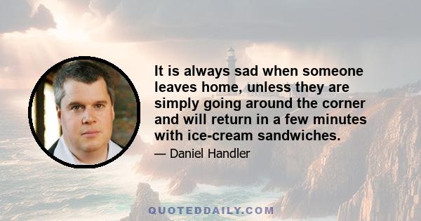 It is always sad when someone leaves home, unless they are simply going around the corner and will return in a few minutes with ice-cream sandwiches.