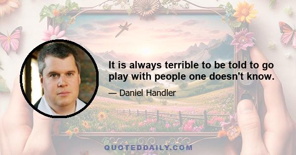 It is always terrible to be told to go play with people one doesn't know.