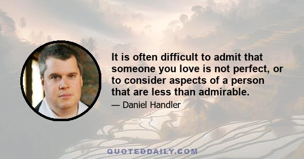 It is often difficult to admit that someone you love is not perfect, or to consider aspects of a person that are less than admirable.