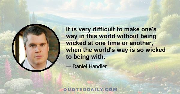 It is very difficult to make one's way in this world without being wicked at one time or another, when the world's way is so wicked to being with.