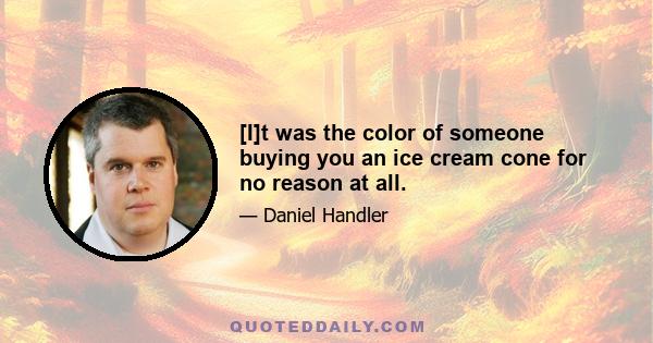 [I]t was the color of someone buying you an ice cream cone for no reason at all.