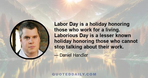 Labor Day is a holiday honoring those who work for a living. Laborious Day is a lesser known holiday honoring those who cannot stop talking about their work.