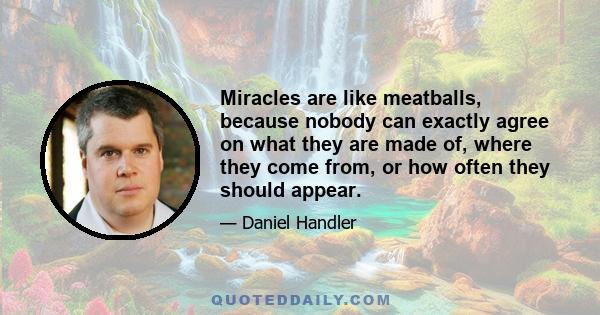 Miracles are like meatballs, because nobody can exactly agree on what they are made of, where they come from, or how often they should appear.