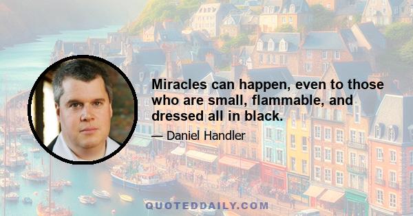 Miracles can happen, even to those who are small, flammable, and dressed all in black.