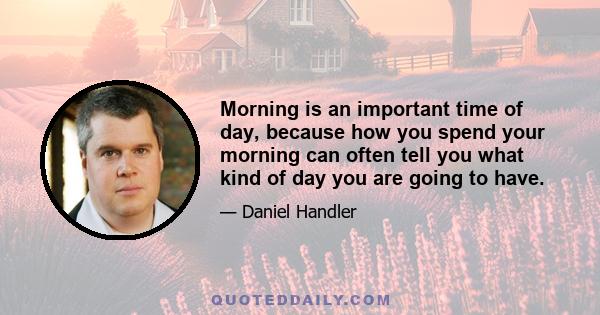 Morning is an important time of day, because how you spend your morning can often tell you what kind of day you are going to have.