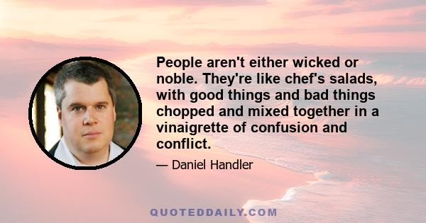 People aren't either wicked or noble. They're like chef's salads, with good things and bad things chopped and mixed together in a vinaigrette of confusion and conflict.