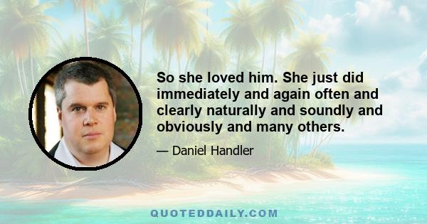 So she loved him. She just did immediately and again often and clearly naturally and soundly and obviously and many others.