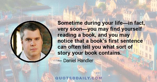 Sometime during your life—in fact, very soon—you may find yourself reading a book, and you may notice that a book’s first sentence can often tell you what sort of story your book contains.