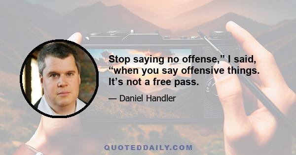 Stop saying no offense,” I said, “when you say offensive things. It’s not a free pass.