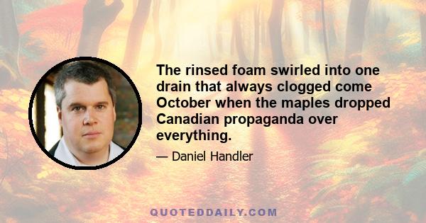 The rinsed foam swirled into one drain that always clogged come October when the maples dropped Canadian propaganda over everything.