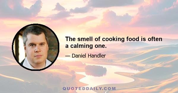 The smell of cooking food is often a calming one.