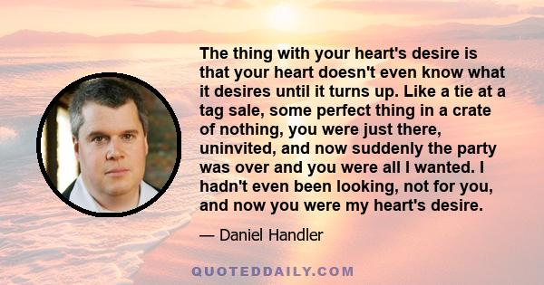 The thing with your heart's desire is that your heart doesn't even know what it desires until it turns up.