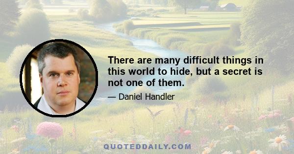 There are many difficult things in this world to hide, but a secret is not one of them.