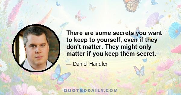 There are some secrets you want to keep to yourself, even if they don't matter. They might only matter if you keep them secret.