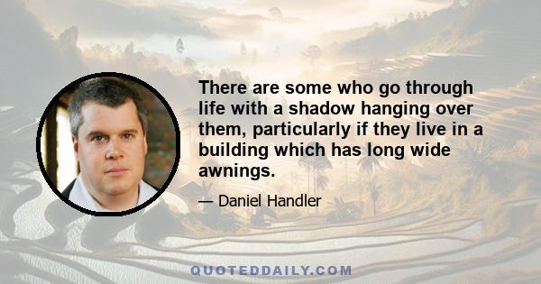 There are some who go through life with a shadow hanging over them, particularly if they live in a building which has long wide awnings.