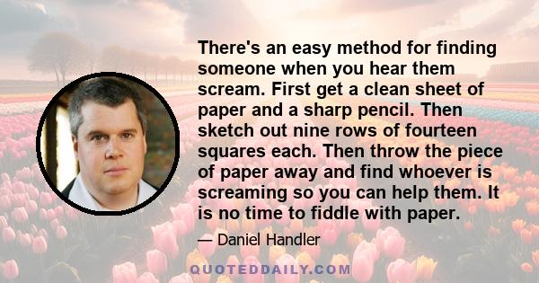 There's an easy method for finding someone when you hear them scream. First get a clean sheet of paper and a sharp pencil. Then sketch out nine rows of fourteen squares each. Then throw the piece of paper away and find