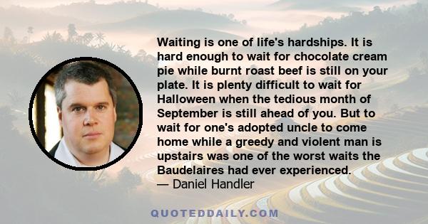 Waiting is one of life's hardships. It is hard enough to wait for chocolate cream pie while burnt roast beef is still on your plate. It is plenty difficult to wait for Halloween when the tedious month of September is