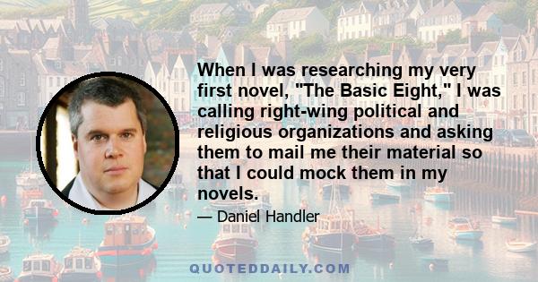 When I was researching my very first novel, The Basic Eight, I was calling right-wing political and religious organizations and asking them to mail me their material so that I could mock them in my novels.