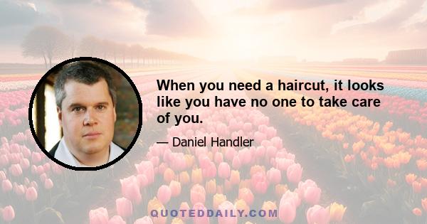 When you need a haircut, it looks like you have no one to take care of you.