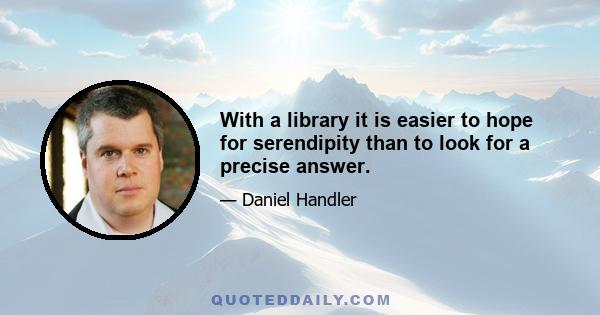 With a library it is easier to hope for serendipity than to look for a precise answer.