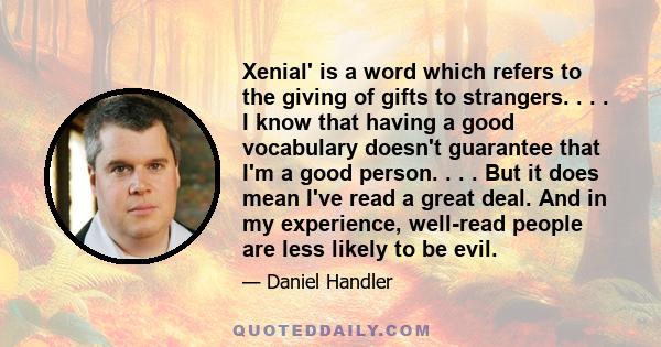 Xenial' is a word which refers to the giving of gifts to strangers. . . . I know that having a good vocabulary doesn't guarantee that I'm a good person. . . . But it does mean I've read a great deal. And in my