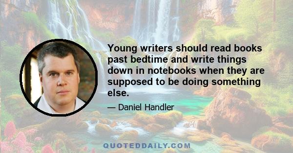 Young writers should read books past bedtime and write things down in notebooks when they are supposed to be doing something else.