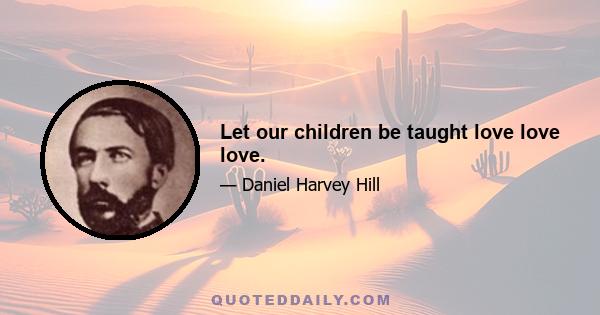 Let our children be taught love love love.