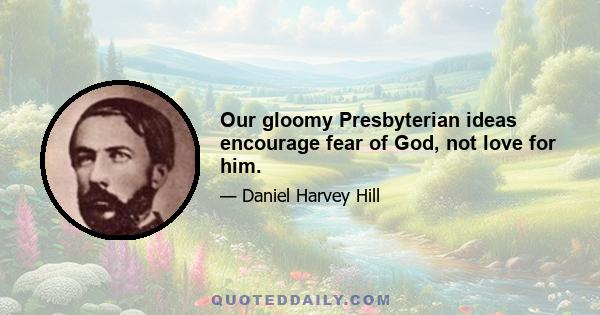 Our gloomy Presbyterian ideas encourage fear of God, not love for him.