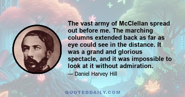 The vast army of McClellan spread out before me. The marching columns extended back as far as eye could see in the distance. It was a grand and glorious spectacle, and it was impossible to look at it without admiration.