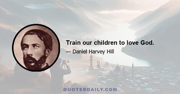 Train our children to love God.