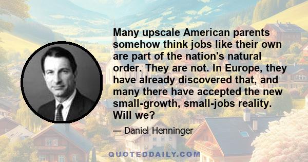 Many upscale American parents somehow think jobs like their own are part of the nation's natural order. They are not. In Europe, they have already discovered that, and many there have accepted the new small-growth,