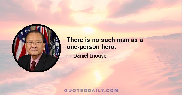 There is no such man as a one-person hero.