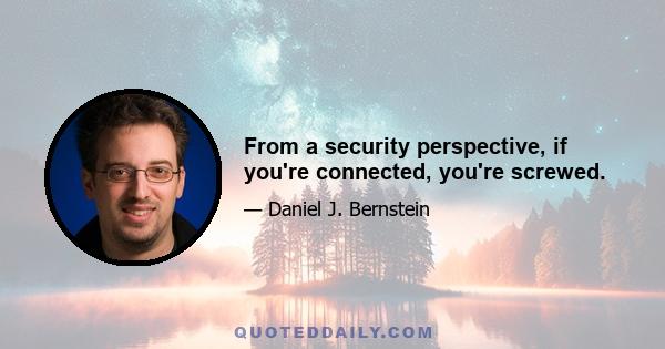 From a security perspective, if you're connected, you're screwed.