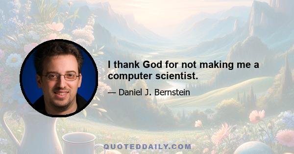 I thank God for not making me a computer scientist.