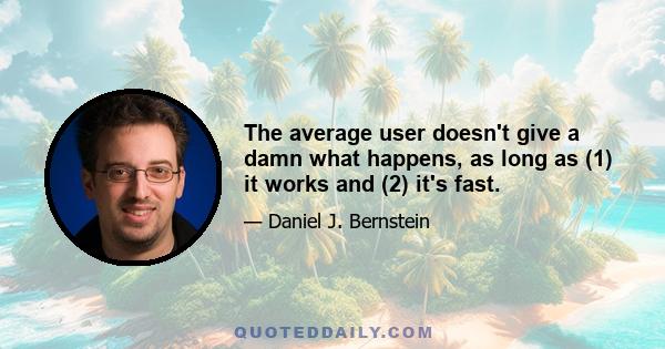 The average user doesn't give a damn what happens, as long as (1) it works and (2) it's fast.