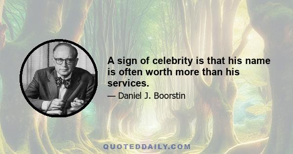 A sign of celebrity is that his name is often worth more than his services.