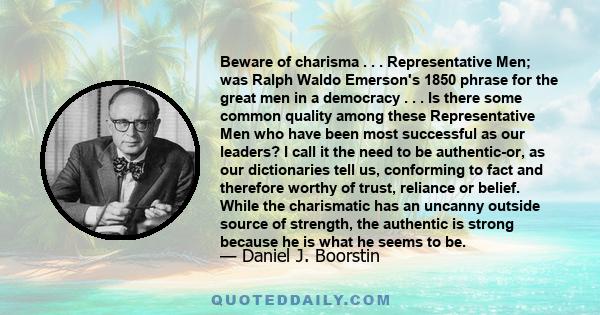 Beware of charisma . . . Representative Men; was Ralph Waldo Emerson's 1850 phrase for the great men in a democracy . . . Is there some common quality among these Representative Men who have been most successful as our