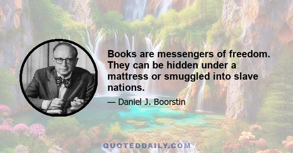 Books are messengers of freedom. They can be hidden under a mattress or smuggled into slave nations.