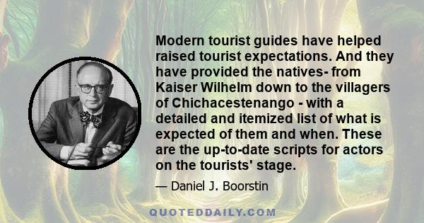 Modern tourist guides have helped raised tourist expectations. And they have provided the natives- from Kaiser Wilhelm down to the villagers of Chichacestenango - with a detailed and itemized list of what is expected of 