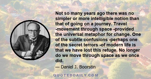 Not so many years ago there was no simpler or more intelligible notion than that of going on a journey. Travel -movement through space -provided the universal metaphor for change. One of the subtle confusions -perhaps